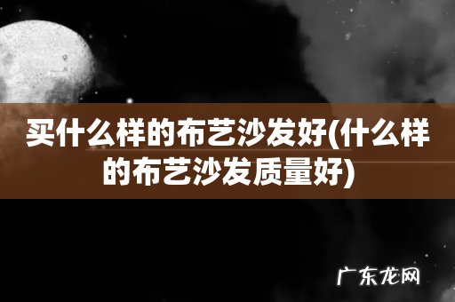 什么样的布艺沙发质量好 买什么样的布艺沙发好