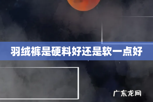 羽绒裤是硬料好还是软一点好