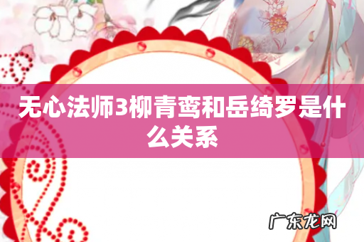 无心法师3柳青鸾和岳绮罗是什么关系