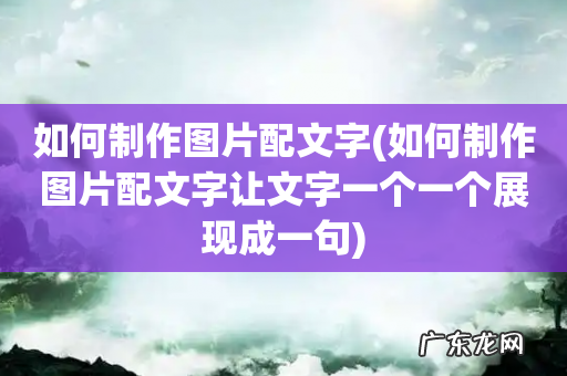如何制作图片配文字让文字一个一个展现成一句 如何制作图片配文字