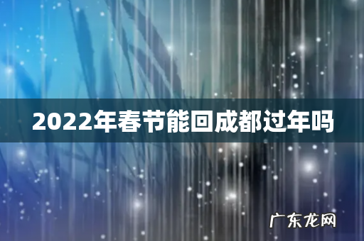 2022年春节能回成都过年吗