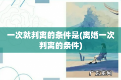 离婚一次判离的条件 一次就判离的条件是
