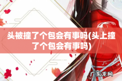 头上撞了个包会有事吗 头被撞了个包会有事吗