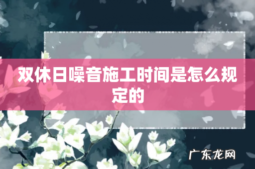 双休日噪音施工时间是怎么规定的