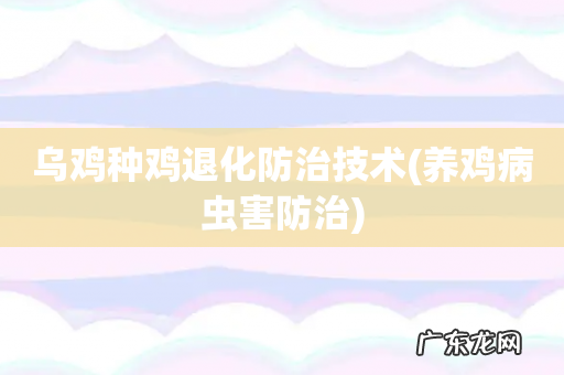 养鸡病虫害防治 乌鸡种鸡退化防治技术