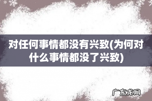 为何对什么事情都没了兴致 对任何事情都没有兴致