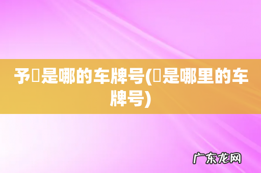 垶是哪里的车牌号 予乚是哪的车牌号