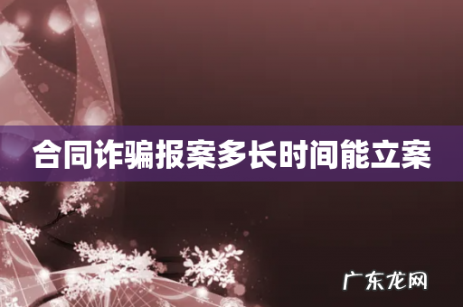 合同诈骗报案多长时间能立案