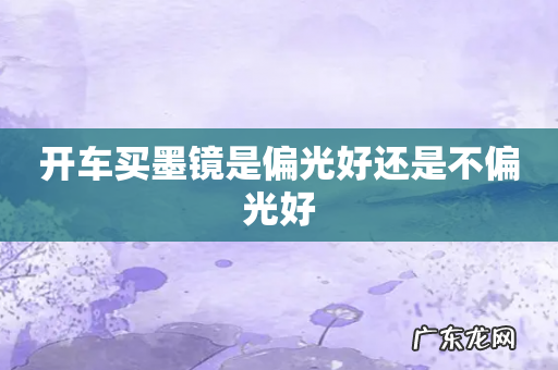 开车买墨镜是偏光好还是不偏光好