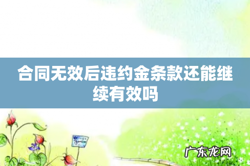 合同无效后违约金条款还能继续有效吗