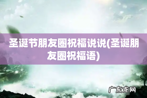 圣诞朋友圈祝福语 圣诞节朋友圈祝福说说