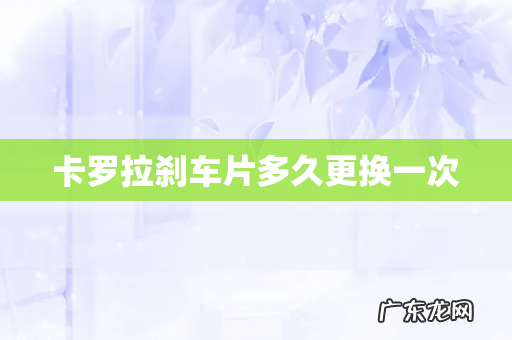 卡罗拉刹车片多久更换一次