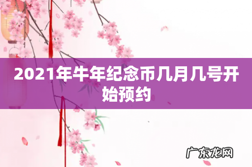 2021年牛年纪念币几月几号开始预约