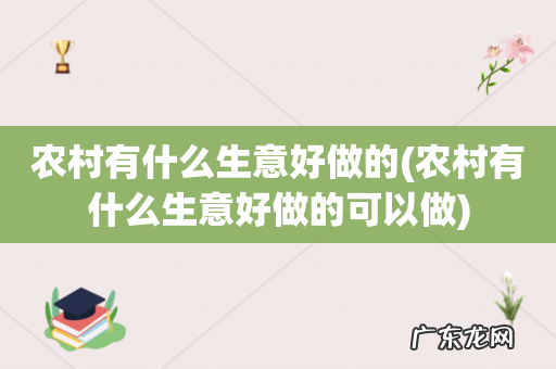 农村有什么生意好做的可以做 农村有什么生意好做的