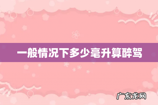 一般情况下多少毫升算醉驾