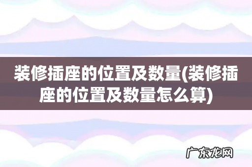 装修插座的位置及数量怎么算 装修插座的位置及数量