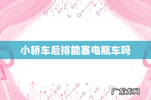 小轿车后排能塞电瓶车吗