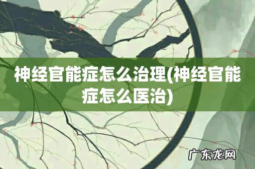 神经官能症怎么医治 神经官能症怎么治理