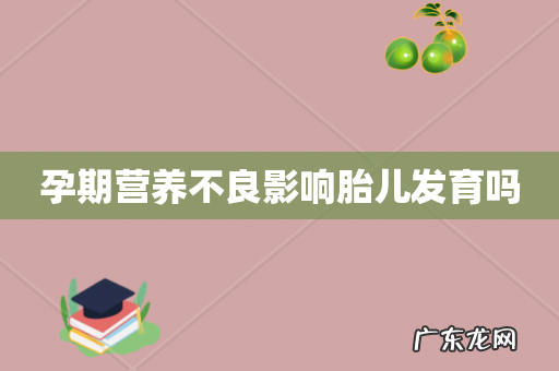 孕期营养不良影响胎儿发育吗