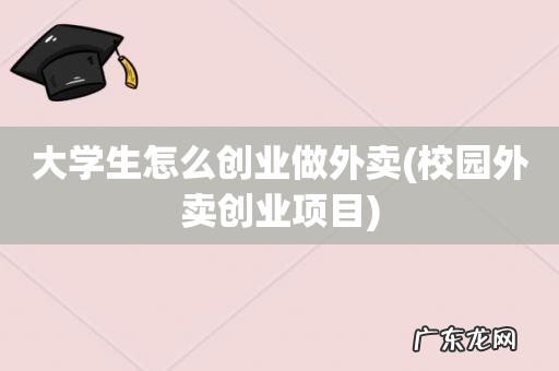 校园外卖创业项目 大学生怎么创业做外卖
