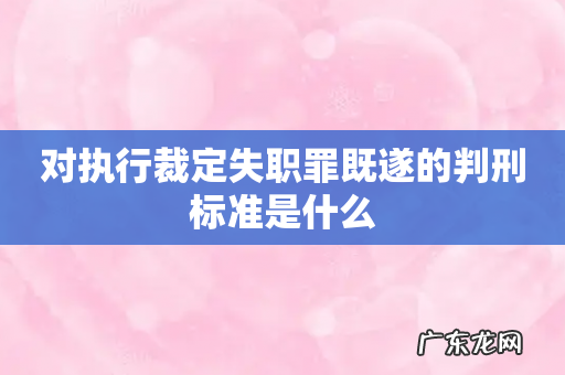 对执行裁定失职罪既遂的判刑标准是什么
