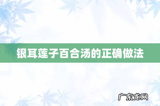 银耳莲子百合汤的正确做法