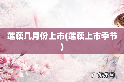 莲藕上市季节 莲藕几月份上市