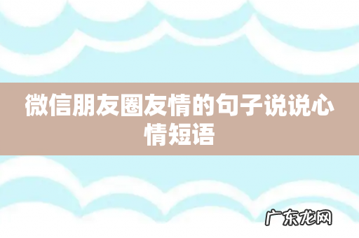 微信朋友圈友情的句子说说心情短语