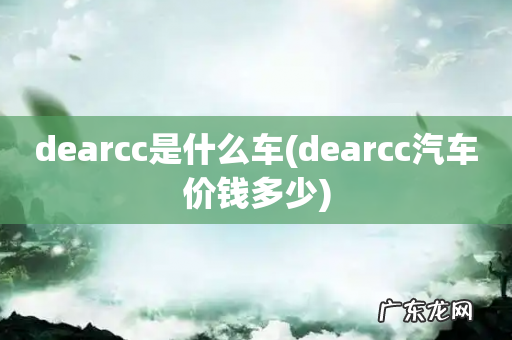 dearcc汽车价钱多少 dearcc是什么车