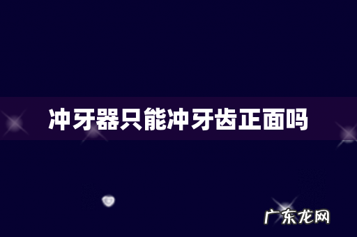 冲牙器只能冲牙齿正面吗