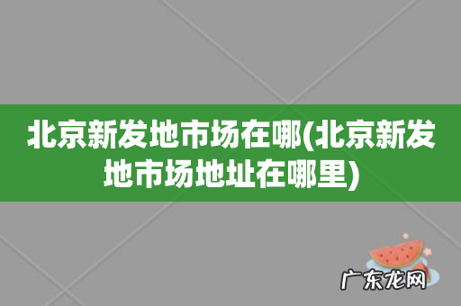 北京新发地市场地址在哪里 北京新发地市场在哪