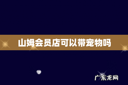 山姆会员店可以带宠物吗
