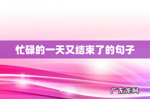 忙碌的一天又结束了的句子