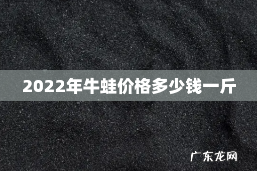 2022年牛蛙价格多少钱一斤