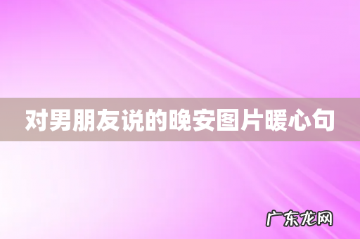 对男朋友说的晚安图片暖心句