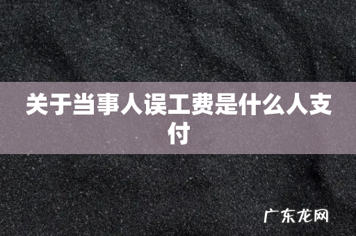 关于当事人误工费是什么人支付