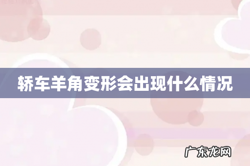 轿车羊角变形会出现什么情况