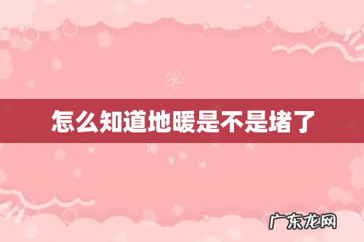 怎么知道地暖是不是堵了