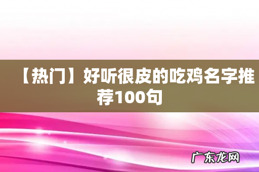 【热门】好听很皮的吃鸡名字推荐100句