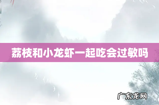 荔枝和小龙虾一起吃会过敏吗