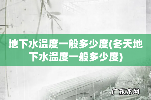 冬天地下水温度一般多少度 地下水温度一般多少度