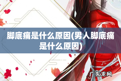 男人脚底痛是什么原因 脚底痛是什么原因