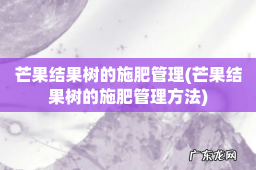 芒果结果树的施肥管理方法 芒果结果树的施肥管理