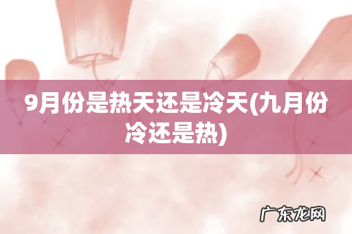 九月份冷还是热 9月份是热天还是冷天