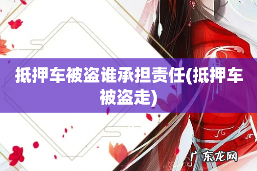 抵押车被盗走 抵押车被盗谁承担责任