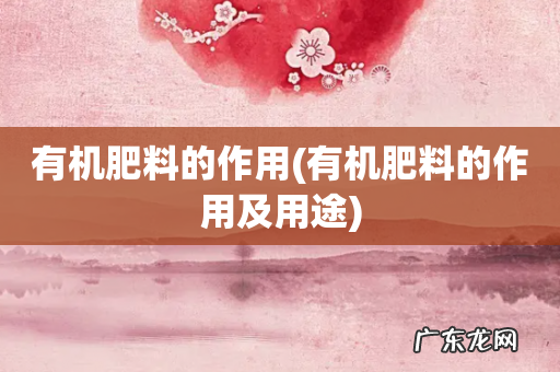 有机肥料的作用及用途 有机肥料的作用