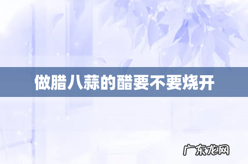 做腊八蒜的醋要不要烧开