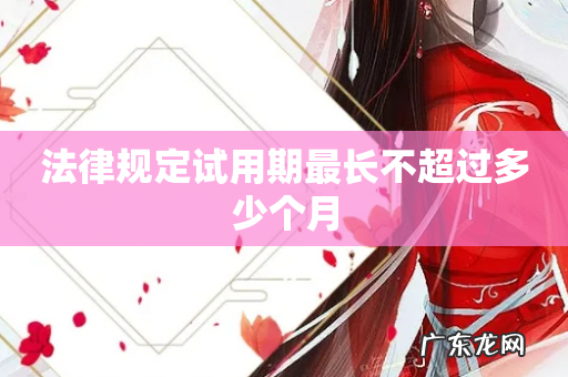 法律规定试用期最长不超过多少个月