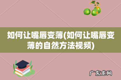 如何让嘴唇变薄的自然方法视频 如何让嘴唇变薄