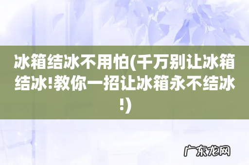 千万别让冰箱结冰!教你一招让冰箱永不结冰! 冰箱结冰不用怕
